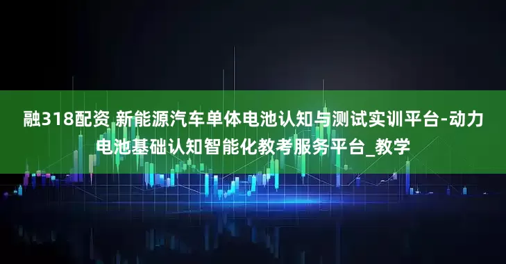 融318配资 新能源汽车单体电池认知与测试实训平台-动力电池基础认知智能化教考服务平台_教学