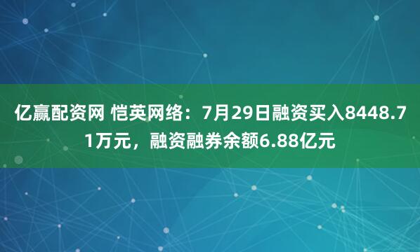 亿赢配资网 恺英网络：7月29日融资买入8448.71万元，融资融券余额6.88亿元