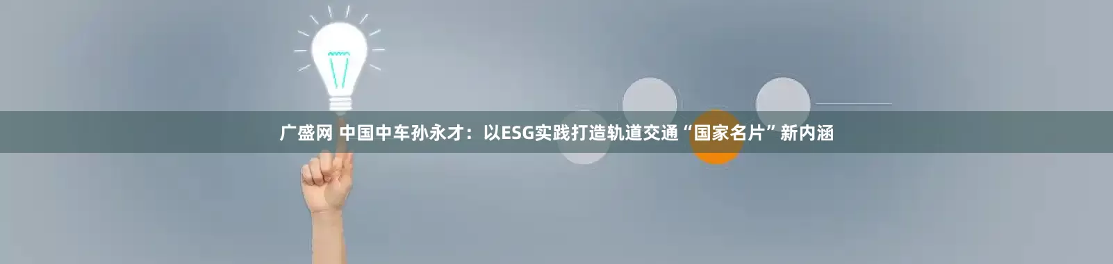 广盛网 中国中车孙永才：以ESG实践打造轨道交通“国家名片”新内涵