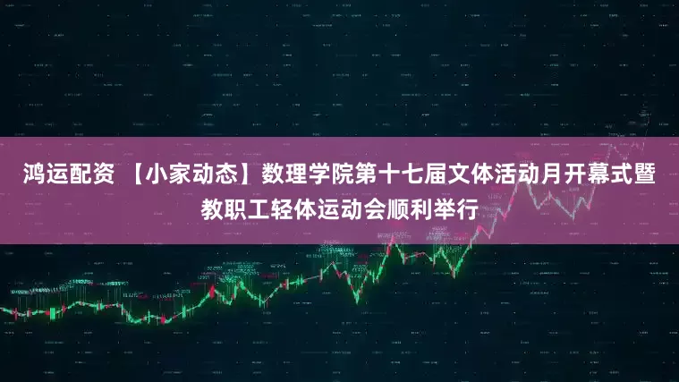 鸿运配资 【小家动态】数理学院第十七届文体活动月开幕式暨教职工轻体运动会顺利举行