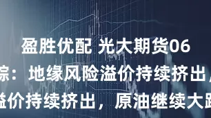 盈胜优配 光大期货0625热点追踪：地缘风险溢价持续挤出，原油继续大跌