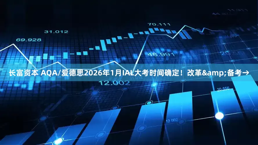 长富资本 AQA/爱德思2026年1月IAL大考时间确定！改革&备考→