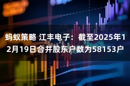 蚂蚁策略 江丰电子：截至2025年12月19日合并股东户数为58153户